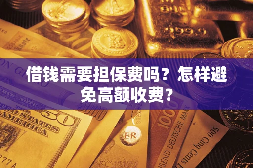 武汉借钱需要担保费吗？怎样避免高额收费？
