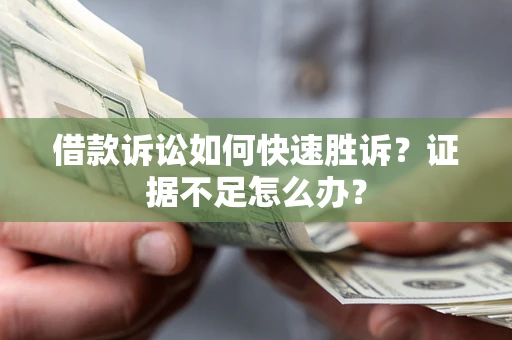 武汉借款诉讼如何快速胜诉？证据不足怎么办？