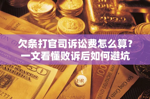 武汉欠条打官司诉讼费怎么算？一文看懂败诉后如何避坑