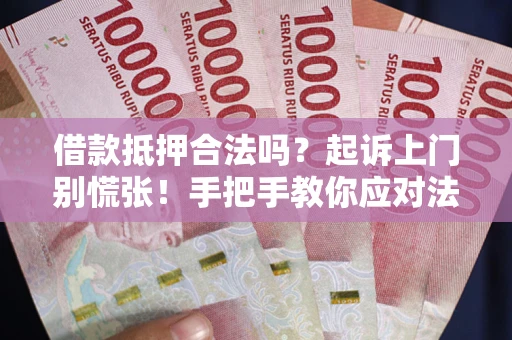 武汉借款抵押合法吗？起诉上门别慌张！手把手教你应对法律程序