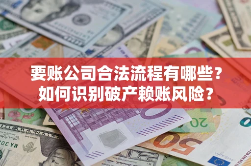 武汉要账公司合法流程有哪些？如何识别破产赖账风险？
