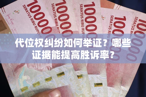 武汉代位权纠纷如何举证？哪些证据能提高胜诉率？