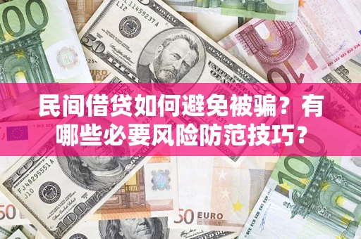 武汉民间借贷如何避免被骗？有哪些必要风险防范技巧？