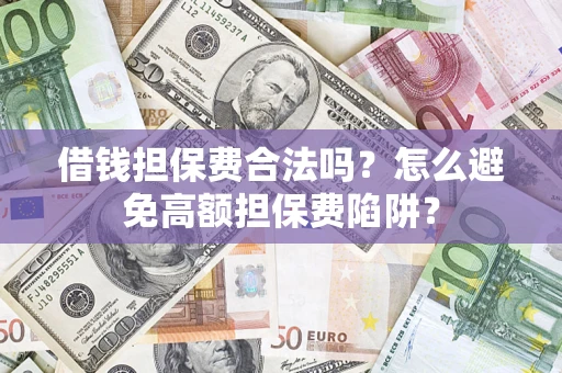 武汉借钱担保费合法吗？怎么避免高额担保费陷阱？