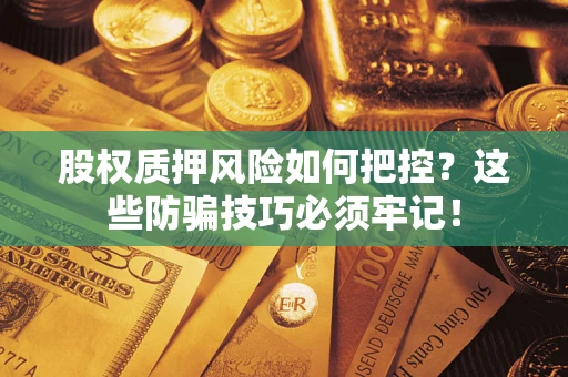 武汉股权质押风险如何把控？这些防骗技巧必须牢记！