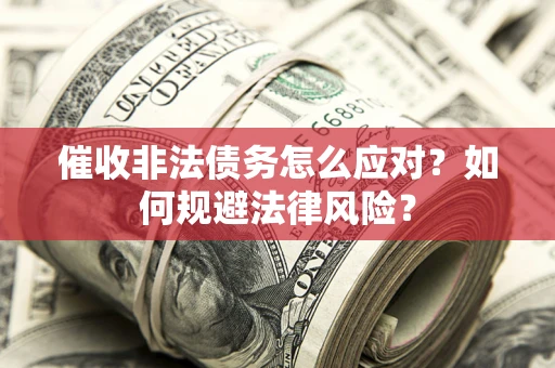 武汉催收非法债务怎么应对？如何规避法律风险？