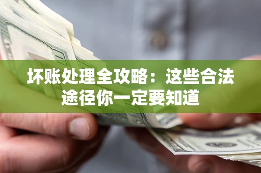 武汉坏账处理全攻略：这些合法途径你一定要知道