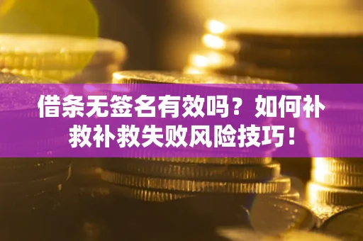 武汉借条无签名有效吗？如何补救补救失败风险技巧！