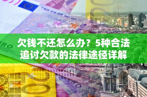 武汉欠钱不还怎么办？5种合法追讨欠款的法律途径详解