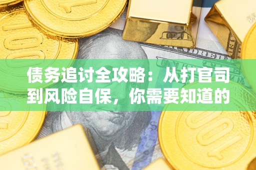 武汉债务追讨全攻略：从打官司到风险自保，你需要知道的法律智慧