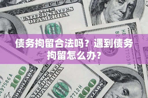 武汉债务拘留合法吗？遇到债务拘留怎么办？