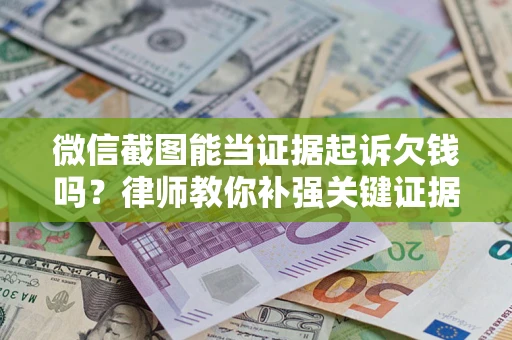 武汉微信截图能当证据起诉欠钱吗？律师教你补强关键证据