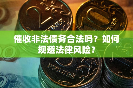 武汉催收非法债务合法吗？如何规避法律风险？