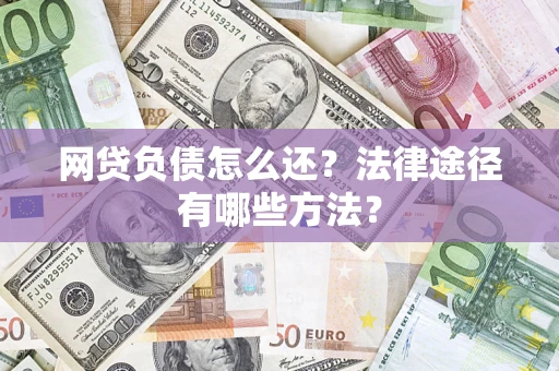 武汉网贷负债怎么还？法律途径有哪些方法？